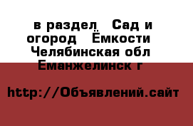  в раздел : Сад и огород » Ёмкости . Челябинская обл.,Еманжелинск г.